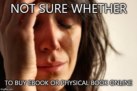 First World Problems Meme | NOT SURE WHETHER TO BUY EBOOK OR PHYSICAL BOOK ONLINE | image tagged in memes,first world problems | made w/ Imgflip meme maker