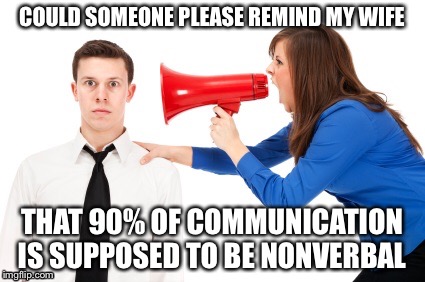 COULD SOMEONE PLEASE REMIND MY WIFE THAT 90% OF COMMUNICATION IS SUPPOSED TO BE NONVERBAL | image tagged in nonverbal | made w/ Imgflip meme maker