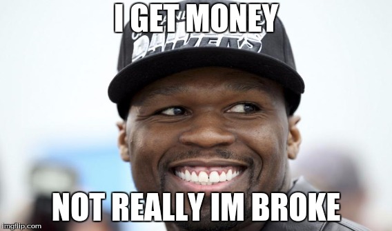 50 cent  | I GET MONEY NOT REALLY IM BROKE | image tagged in funny | made w/ Imgflip meme maker