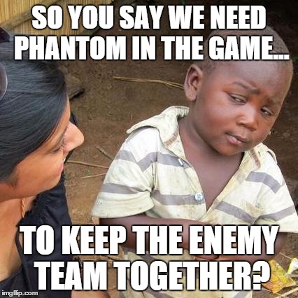 Third World Skeptical Kid Meme | SO YOU SAY WE NEED PHANTOM IN THE GAME... TO KEEP THE ENEMY TEAM TOGETHER? | image tagged in memes,third world skeptical kid | made w/ Imgflip meme maker