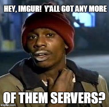 Y'all Got Any More Of That | HEY, IMGUR!  Y'ALL GOT ANY MORE OF THEM SERVERS? | image tagged in tyrone biggums,AdviceAnimals | made w/ Imgflip meme maker