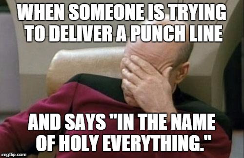 Captain Picard Facepalm | WHEN SOMEONE IS TRYING TO DELIVER A PUNCH LINE AND SAYS "IN THE NAME OF HOLY EVERYTHING." | image tagged in memes,captain picard facepalm | made w/ Imgflip meme maker