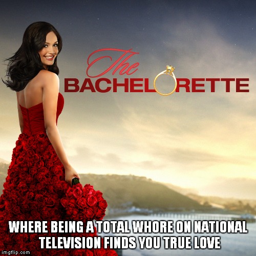 The Bachelorette  | WHERE BEING A TOTAL W**RE ON NATIONAL TELEVISION FINDS YOU TRUE LOVE | image tagged in whore,tv show,dumb | made w/ Imgflip meme maker