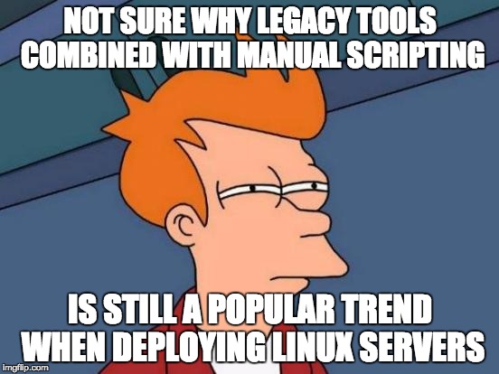 Futurama Fry Meme | NOT SURE WHY LEGACY TOOLS COMBINED WITH MANUAL SCRIPTING IS STILL A POPULAR TREND WHEN DEPLOYING LINUX SERVERS | image tagged in memes,futurama fry | made w/ Imgflip meme maker