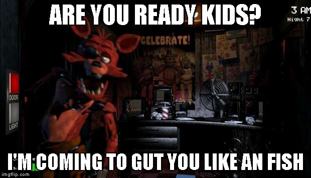 Foxy Five Nights at Freddy's | ARE YOU READY KIDS? I'M COMING TO GUT YOU LIKE AN FISH | image tagged in foxy five nights at freddy's | made w/ Imgflip meme maker