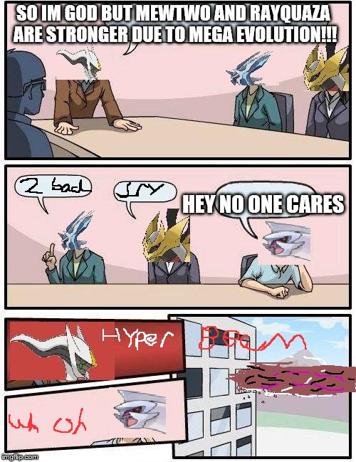 pokemon meeting suggestion | SO IM GOD BUT MEWTWO AND RAYQUAZA ARE STRONGER DUE TO MEGA EVOLUTION!!! HEY NO ONE CARES | image tagged in pokemon meeting suggestion | made w/ Imgflip meme maker