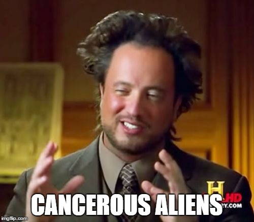 Ancient Aliens Meme | CANCEROUS ALIENS | image tagged in memes,ancient aliens | made w/ Imgflip meme maker