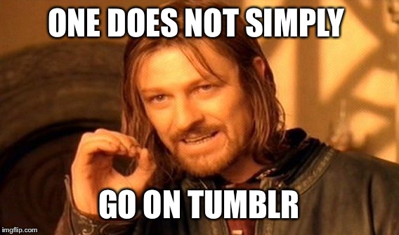 One does not simply go on tumblr  | ONE DOES NOT SIMPLY GO ON TUMBLR | image tagged in memes,one does not simply,tumblr | made w/ Imgflip meme maker
