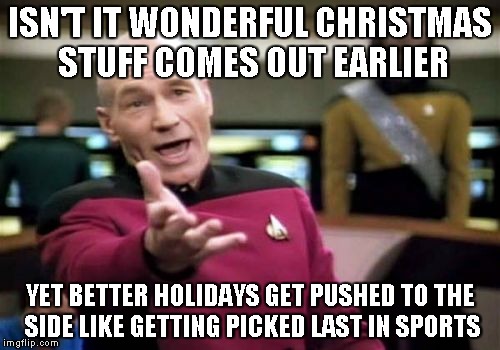 Picard Wtf | ISN'T IT WONDERFUL CHRISTMAS STUFF COMES OUT EARLIER YET BETTER HOLIDAYS GET PUSHED TO THE SIDE LIKE GETTING PICKED LAST IN SPORTS | image tagged in memes,picard wtf | made w/ Imgflip meme maker