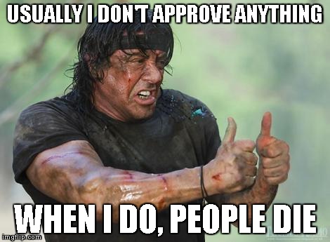 Rambo approved | USUALLY I DON'T APPROVE ANYTHING WHEN I DO, PEOPLE DIE | image tagged in rambo approved | made w/ Imgflip meme maker
