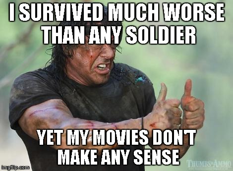 Rambo approved | I SURVIVED MUCH WORSE THAN ANY SOLDIER YET MY MOVIES DON'T MAKE ANY SENSE | image tagged in rambo approved | made w/ Imgflip meme maker