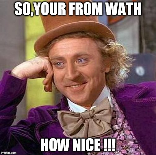 Creepy Condescending Wonka Meme | SO,YOUR FROM WATH HOW NICE !!! | image tagged in memes,creepy condescending wonka | made w/ Imgflip meme maker