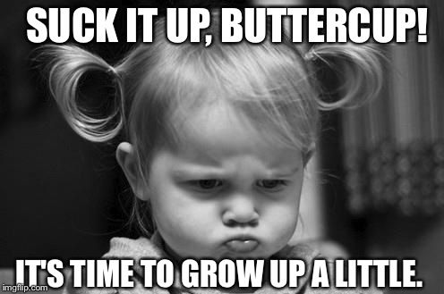 Pouty Baby | SUCK IT UP, BUTTERCUP! IT'S TIME TO GROW UP A LITTLE. | image tagged in pouty baby | made w/ Imgflip meme maker