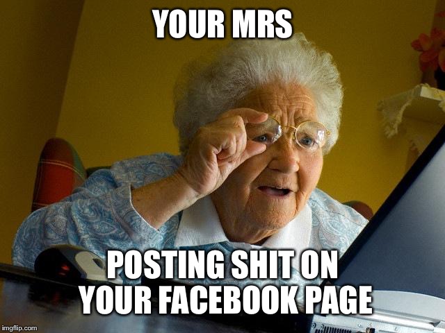 Grandma Finds The Internet | YOUR MRS POSTING SHIT ON YOUR FACEBOOK PAGE | image tagged in memes,grandma finds the internet | made w/ Imgflip meme maker