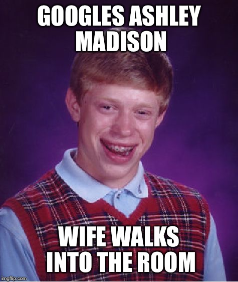 Bad Luck Brian Meme | GOOGLES ASHLEY MADISON WIFE WALKS INTO THE ROOM | image tagged in memes,bad luck brian | made w/ Imgflip meme maker