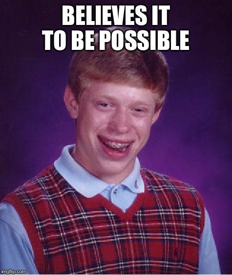 Bad Luck Brian Meme | BELIEVES IT TO BE POSSIBLE | image tagged in memes,bad luck brian | made w/ Imgflip meme maker