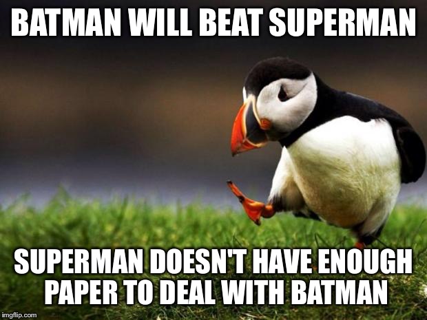 Unpopular Opinion Puffin Meme | BATMAN WILL BEAT SUPERMAN SUPERMAN DOESN'T HAVE ENOUGH PAPER TO DEAL WITH BATMAN | image tagged in memes,unpopular opinion puffin | made w/ Imgflip meme maker