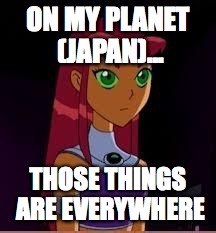 On My Planet... | ON MY PLANET (JAPAN)... THOSE THINGS ARE EVERYWHERE | image tagged in on my planet | made w/ Imgflip meme maker