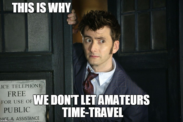 Time-travel amateurs | THIS IS WHY WE DON'T LET AMATEURS TIME-TRAVEL | image tagged in 10th doctor,memes,doctor who | made w/ Imgflip meme maker