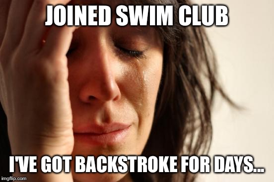 First World Problems Meme | JOINED SWIM CLUB I'VE GOT BACKSTROKE FOR DAYS... | image tagged in memes,first world problems | made w/ Imgflip meme maker