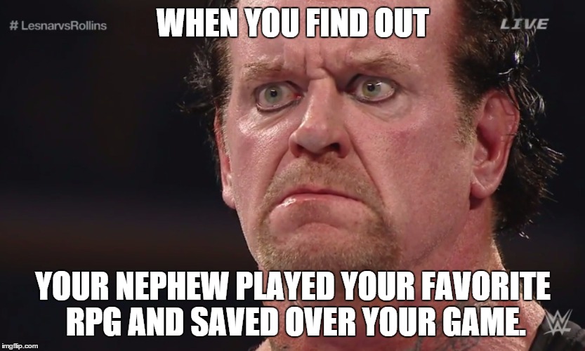 i've been there. | WHEN YOU FIND OUT YOUR NEPHEW PLAYED YOUR FAVORITE RPG AND SAVED OVER YOUR GAME. | image tagged in the undertaker | made w/ Imgflip meme maker