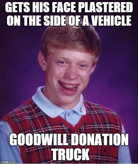 You can make a difference.  | GETS HIS FACE PLASTERED ON THE SIDE OF A VEHICLE GOODWILL DONATION TRUCK | image tagged in memes,bad luck brian | made w/ Imgflip meme maker