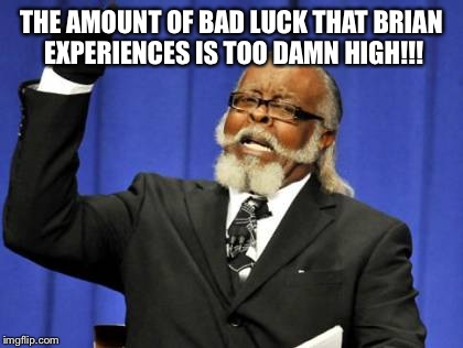 Too Damn High Meme | THE AMOUNT OF BAD LUCK THAT BRIAN EXPERIENCES IS TOO DAMN HIGH!!! | image tagged in memes,too damn high | made w/ Imgflip meme maker