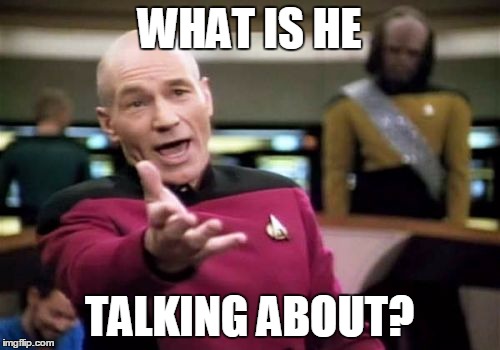 Picard Wtf Meme | WHAT IS HE TALKING ABOUT? | image tagged in memes,picard wtf | made w/ Imgflip meme maker