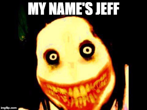 Jeff the killer | MY NAME'S JEFF | image tagged in jeff the killer | made w/ Imgflip meme maker