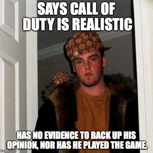 Scumbag Steve Meme | SAYS CALL OF DUTY IS REALISTIC HAS NO EVIDENCE TO BACK UP HIS OPINION, NOR HAS HE PLAYED THE GAME. | image tagged in memes,scumbag steve,scumbag | made w/ Imgflip meme maker