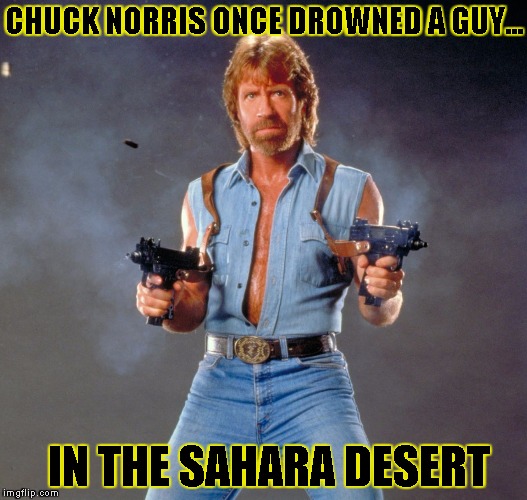 Chuck Norris Guns | CHUCK NORRIS ONCE DROWNED A GUY... IN THE SAHARA DESERT | image tagged in chuck norris | made w/ Imgflip meme maker