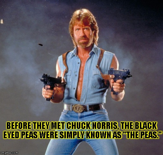 Chuck Norris Guns | BEFORE THEY MET CHUCK NORRIS, THE BLACK EYED PEAS WERE SIMPLY KNOWN AS "THE PEAS." | image tagged in chuck norris | made w/ Imgflip meme maker