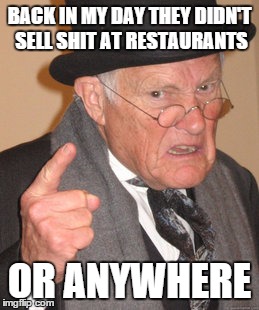 Back In My Day Meme | BACK IN MY DAY THEY DIDN'T SELL SHIT AT RESTAURANTS OR ANYWHERE | image tagged in memes,back in my day | made w/ Imgflip meme maker