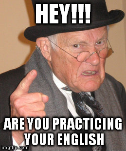 Back In My Day Meme | HEY!!! ARE YOU PRACTICING YOUR ENGLISH | image tagged in memes,back in my day | made w/ Imgflip meme maker