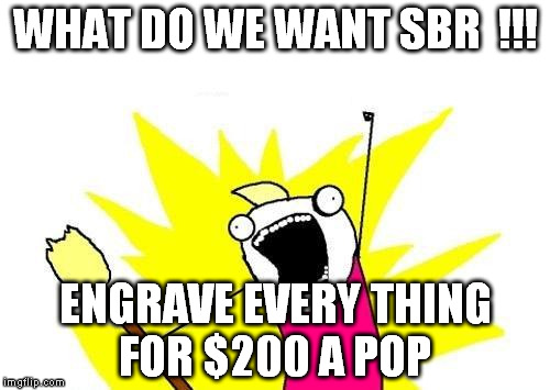 X All The Y Meme | WHAT DO WE WANT SBR  !!! ENGRAVE EVERY THING FOR $200 A POP | image tagged in memes,x all the y | made w/ Imgflip meme maker