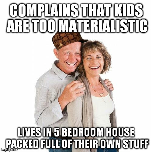 scumbag baby boomers | COMPLAINS THAT KIDS ARE TOO MATERIALISTIC LIVES IN 5 BEDROOM HOUSE PACKED FULL OF THEIR OWN STUFF | image tagged in scumbag baby boomers,scumbag | made w/ Imgflip meme maker