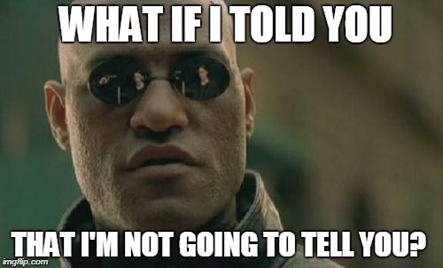 What is the Matrix you ask? This is me assuming that that was a rhetorical question.  | WHAT IF I TOLD YOU THAT I'M NOT GOING TO TELL YOU? | image tagged in memes,matrix morpheus,the matrix,funny | made w/ Imgflip meme maker