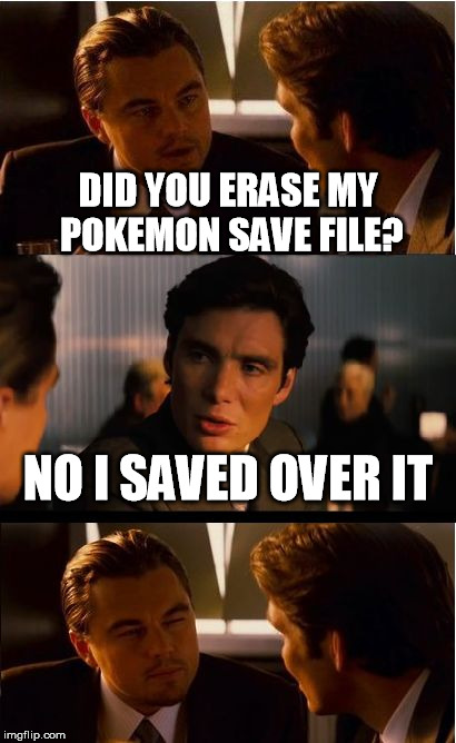 Inception | DID YOU ERASE MY POKEMON SAVE FILE? NO I SAVED OVER IT | image tagged in memes,inception | made w/ Imgflip meme maker