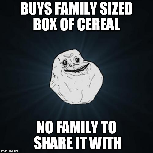 Forever Alone | BUYS FAMILY SIZED BOX OF CEREAL NO FAMILY TO SHARE IT WITH | image tagged in memes,forever alone | made w/ Imgflip meme maker