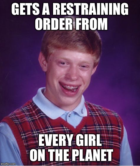 Restraining orders | GETS A RESTRAINING ORDER FROM EVERY GIRL ON THE PLANET | image tagged in memes,bad luck brian | made w/ Imgflip meme maker