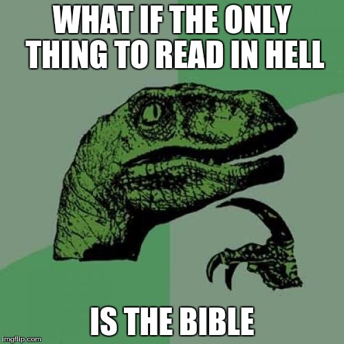 Philosoraptor Meme | WHAT IF THE ONLY THING TO READ IN HELL IS THE BIBLE | image tagged in memes,philosoraptor | made w/ Imgflip meme maker