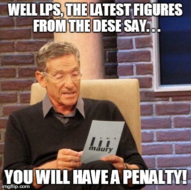 FAILING THE DNA (DO NOT ASSUME) TEST | WELL LPS, THE LATEST FIGURES FROM THE DESE SAY. . . YOU WILL HAVE A PENALTY! | image tagged in memes,maury lie detector,budget,audit,school | made w/ Imgflip meme maker