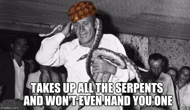 TAKES UP ALL THE SERPENTS AND WON'T EVEN HAND YOU ONE | made w/ Imgflip meme maker