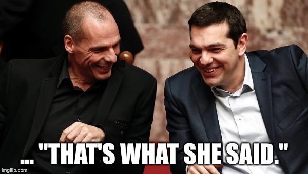 varoufakis_tsipras | ... "THAT'S WHAT SHE SAID." | image tagged in varoufakis_tsipras | made w/ Imgflip meme maker