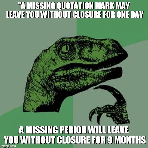 Philosoraptor | "A MISSING QUOTATION MARK MAY LEAVE YOU WITHOUT CLOSURE FOR ONE DAY A MISSING PERIOD WILL LEAVE YOU WITHOUT CLOSURE FOR 9 MONTHS | image tagged in memes,philosoraptor | made w/ Imgflip meme maker