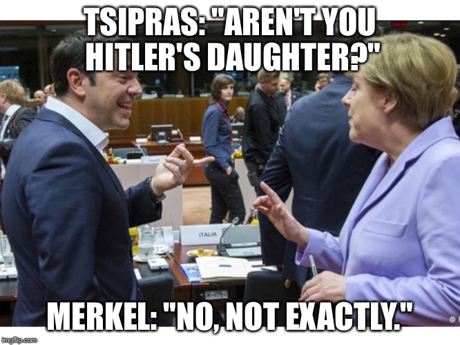 Hitler's Daughter - frozen sperm | TSIPRAS: "AREN'T YOU HITLER'S DAUGHTER?" MERKEL: "NO, NOT EXACTLY." | image tagged in hitler's daughter,tsipras,merkel,eurozone,grexit,greece | made w/ Imgflip meme maker