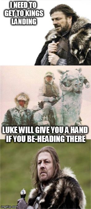 I NEED TO GET TO KINGS LANDING LUKE WILL GIVE YOU A HAND IF YOU BE-HEADING THERE | image tagged in ned on hoth,star wars | made w/ Imgflip meme maker