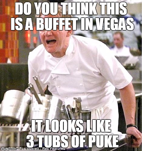 Chef Gordon Ramsay | DO YOU THINK THIS IS A BUFFET IN VEGAS IT LOOKS LIKE 3 TUBS OF PUKE | image tagged in memes,chef gordon ramsay | made w/ Imgflip meme maker