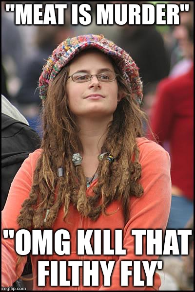 College Liberal | "MEAT IS MURDER" "OMG KILL THAT FILTHY FLY' | image tagged in memes,college liberal | made w/ Imgflip meme maker