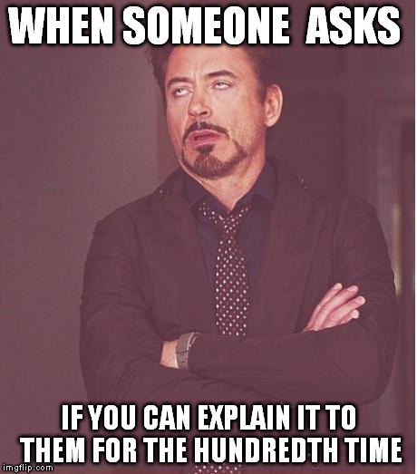 Face You Make Robert Downey Jr | WHEN SOMEONE  ASKS IF YOU CAN EXPLAIN IT TO THEM FOR THE HUNDREDTH TIME | image tagged in memes,face you make robert downey jr | made w/ Imgflip meme maker